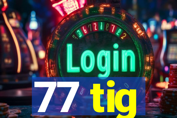 77 tig